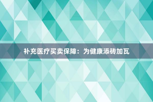 补充医疗买卖保障：为健康添砖加瓦