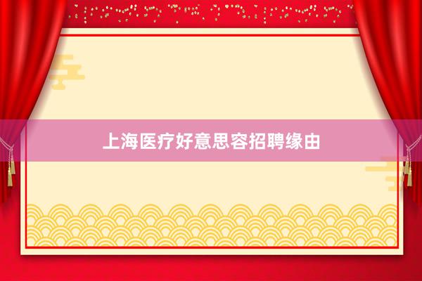上海医疗好意思容招聘缘由
